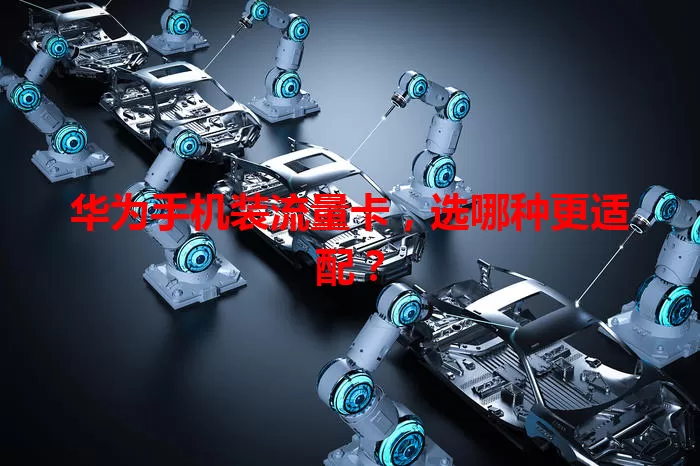 华为手机装流量卡，选哪种更适配？