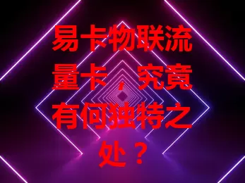 易卡物联流量卡，究竟有何独特之处？