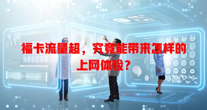 福卡流量超，究竟能带来怎样的上网体验？