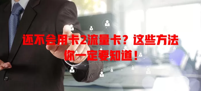 还不会用卡2流量卡？这些方法你一定要知道！