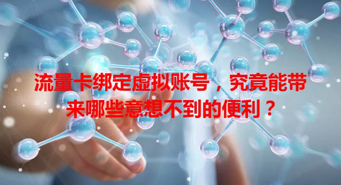 流量卡绑定虚拟账号，究竟能带来哪些意想不到的便利？