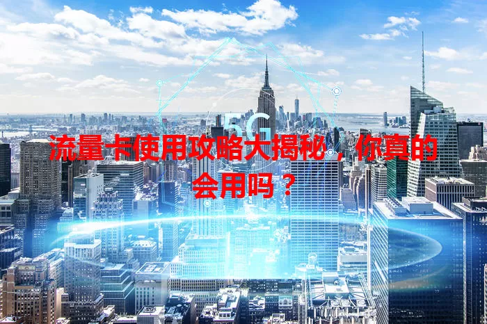 流量卡使用攻略大揭秘，你真的会用吗？