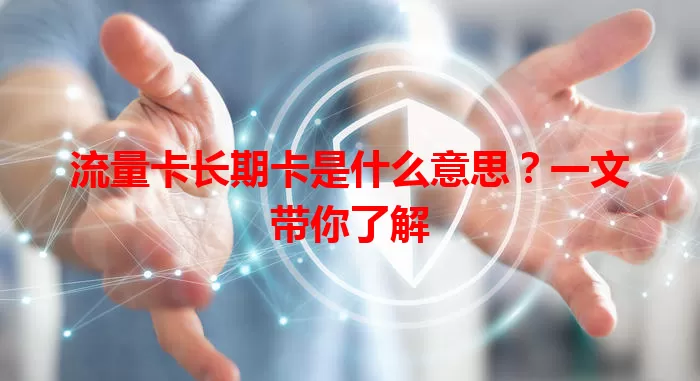 流量卡长期卡是什么意思？一文带你了解