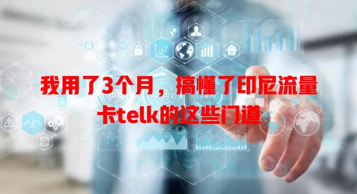 我用了3个月，搞懂了印尼流量卡telk的这些门道
