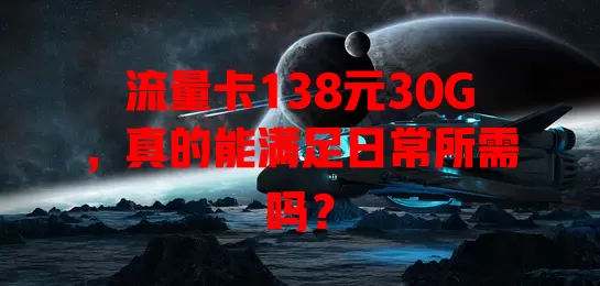 流量卡138元30G，真的能满足日常所需吗？
