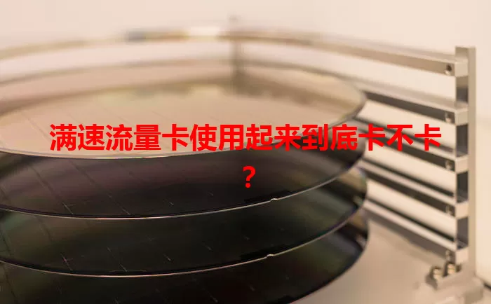 满速流量卡使用起来到底卡不卡？