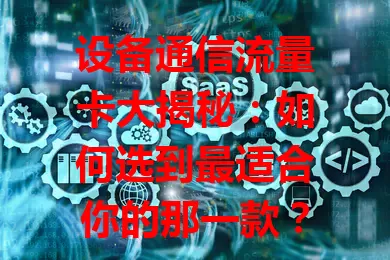 设备通信流量卡大揭秘：如何选到最适合你的那一款？
