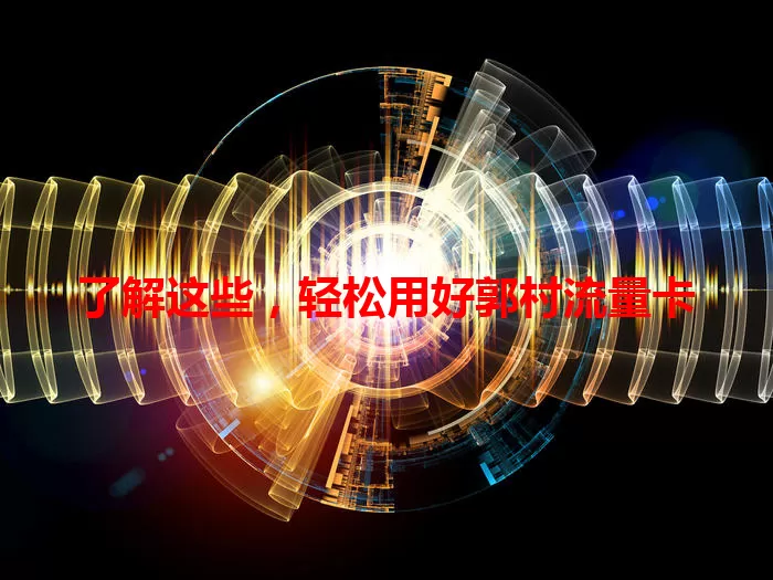 了解这些，轻松用好郭村流量卡