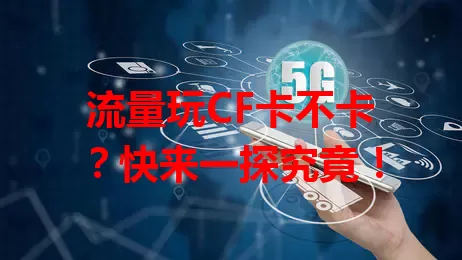 流量玩CF卡不卡？快来一探究竟！