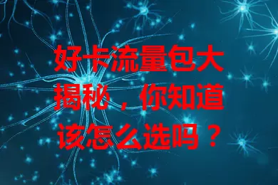 好卡流量包大揭秘，你知道该怎么选吗？