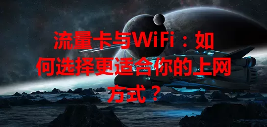 流量卡与WiFi：如何选择更适合你的上网方式？