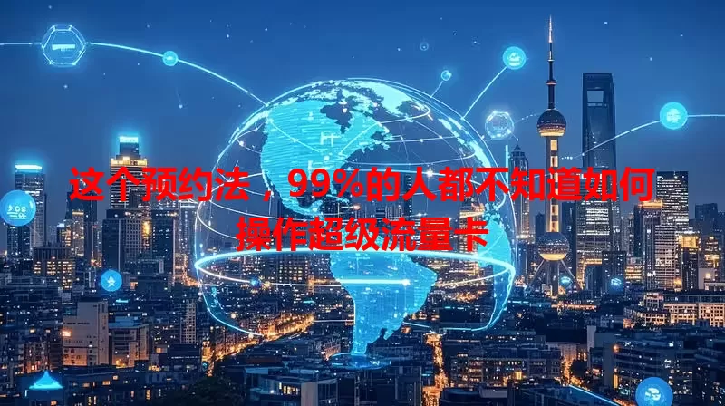 这个预约法，99%的人都不知道如何操作超级流量卡