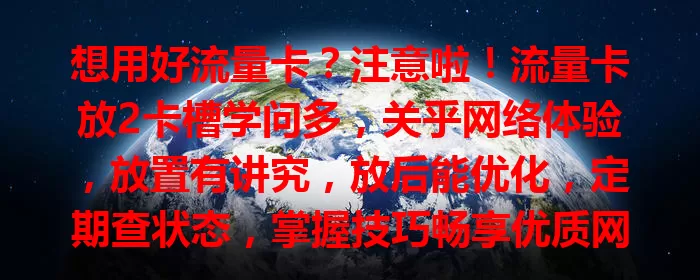 想用好流量卡？注意啦！流量卡放2卡槽学问多，关乎网络体验，放置有讲究，放后能优化，定期查状态，掌握技巧畅享优质网络