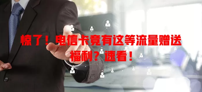 惊了！电信卡竟有这等流量赠送福利？速看！