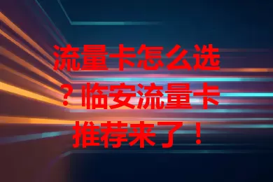 流量卡怎么选？临安流量卡推荐来了！