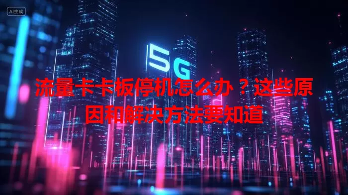 流量卡卡板停机怎么办？这些原因和解决方法要知道