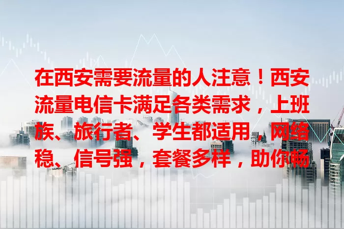 在西安需要流量的人注意！西安流量电信卡满足各类需求，上班族、旅行者、学生都适用，网络稳、信号强，套餐多样，助你畅享便捷精彩！