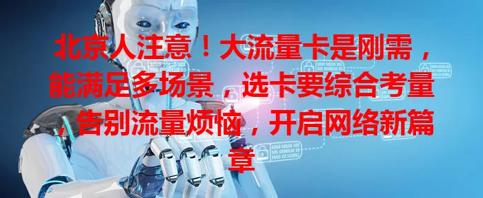 北京人注意！大流量卡是刚需，能满足多场景，选卡要综合考量，告别流量烦恼，开启网络新篇章