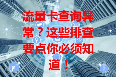 流量卡查询异常？这些排查要点你必须知道！