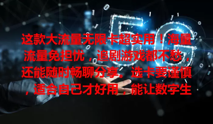 这款大流量无限卡超实用！海量流量免担忧，追剧游戏都不愁，还能随时畅聊分享。选卡要谨慎，适合自己才好用，能让数字生活更精彩，流量困扰的你快来关注！