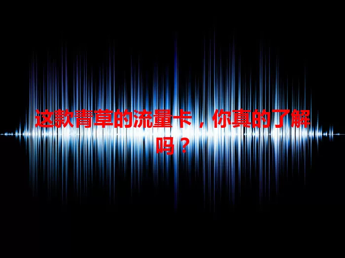 这款青草的流量卡，你真的了解吗？