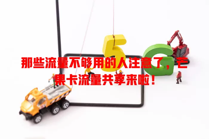 那些流量不够用的人注意了，芒果卡流量共享来啦！
