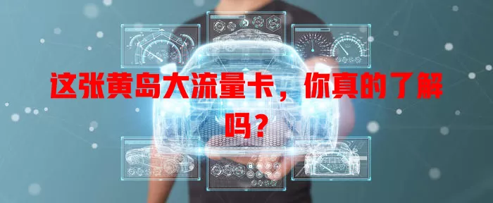 这张黄岛大流量卡，你真的了解吗？