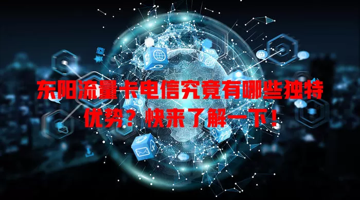 东阳流量卡电信究竟有哪些独特优势？快来了解一下！