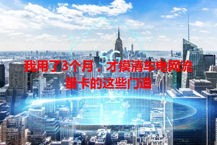 我用了3个月，才摸清车电网流量卡的这些门道