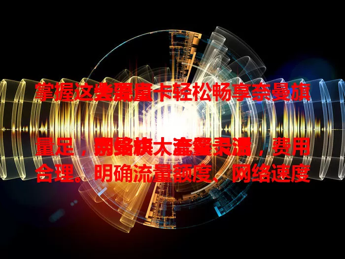 掌握这些要点，轻松畅享奈曼旗大流量卡

奈曼旗大流量卡流量足，网络快，套餐灵活，费用合理。明确流量额度、网络速度、套餐灵活性和费用要点，就能满足网络需求，享受大流量便利。