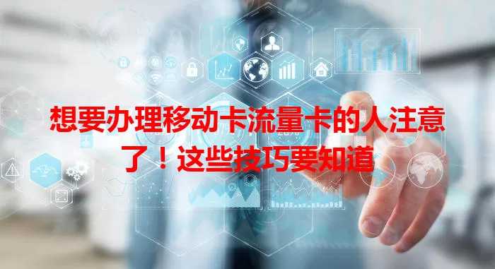 想要办理移动卡流量卡的人注意了！这些技巧要知道