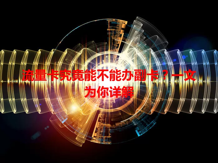 流量卡究竟能不能办副卡？一文为你详解