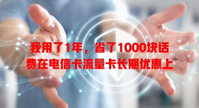 我用了1年，省了1000块话费在电信卡流量卡长期优惠上
