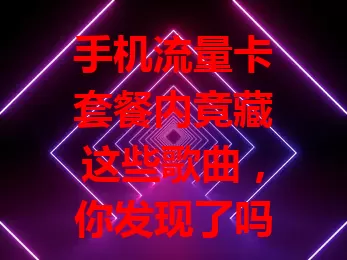 手机流量卡套餐内竟藏这些歌曲，你发现了吗？