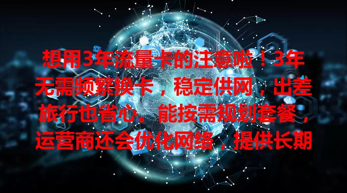 想用3年流量卡的注意啦！3年无需频繁换卡，稳定供网，出差旅行也省心。能按需规划套餐，运营商还会优化网络，提供长期稳定保障，陪你安心度过3年网络时光。