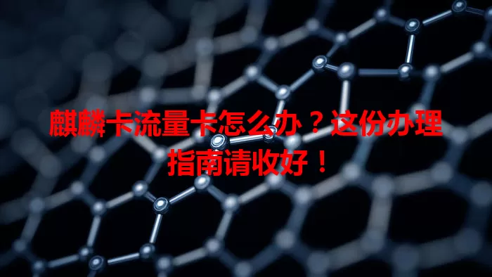 麒麟卡流量卡怎么办？这份办理指南请收好！