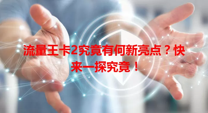 流量王卡2究竟有何新亮点？快来一探究竟！