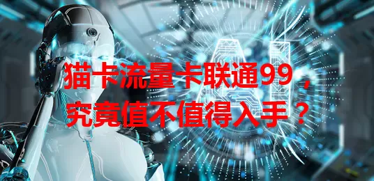 猫卡流量卡联通99，究竟值不值得入手？