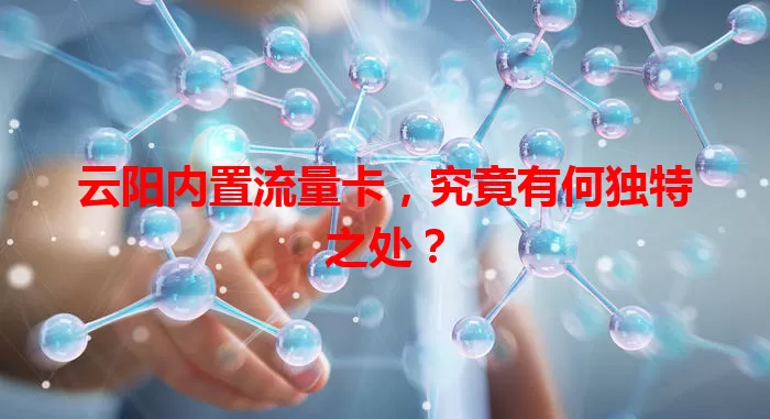 云阳内置流量卡，究竟有何独特之处？