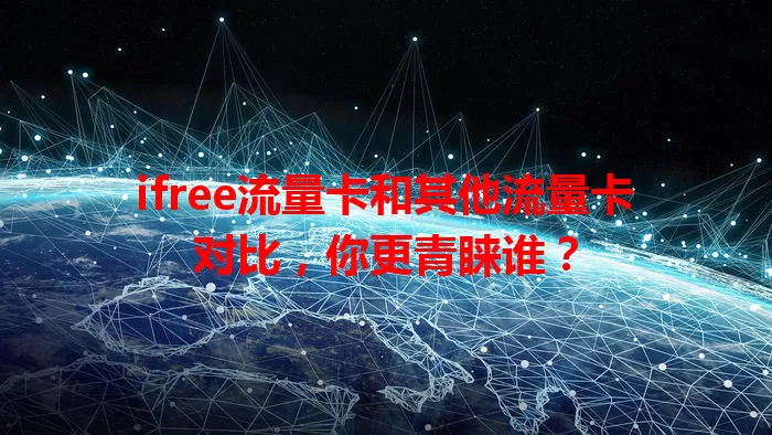 ifree流量卡和其他流量卡对比，你更青睐谁？