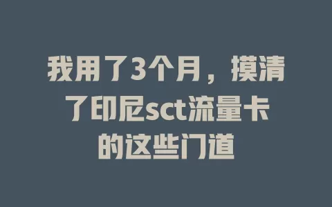我用了3个月，摸清了印尼sct流量卡的这些门道