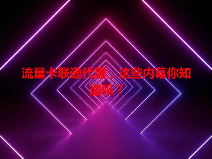 流量卡联通代理，这些内幕你知道吗？