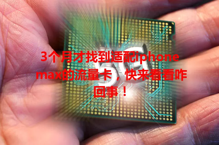 3个月才找到适配iphone max的流量卡，快来看看咋回事！