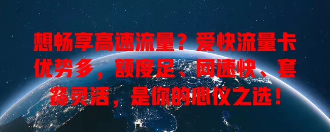 想畅享高速流量？爱快流量卡优势多，额度足、网速快、套餐灵活，是你的心仪之选！