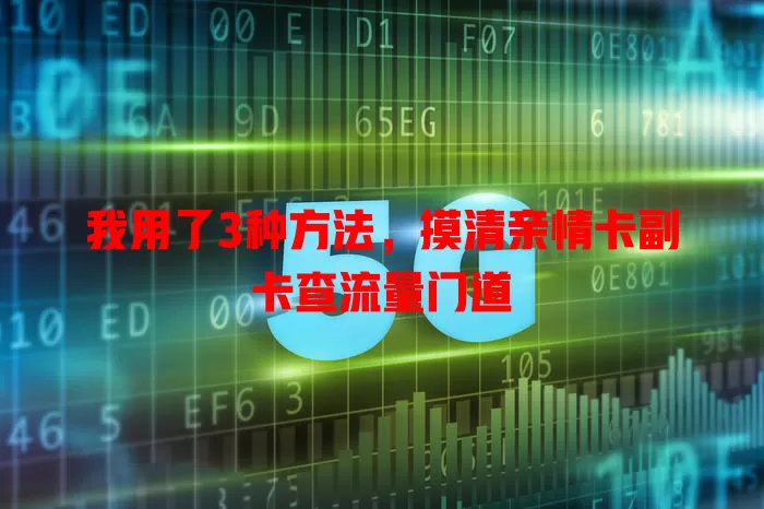 我用了3种方法，摸清亲情卡副卡查流量门道