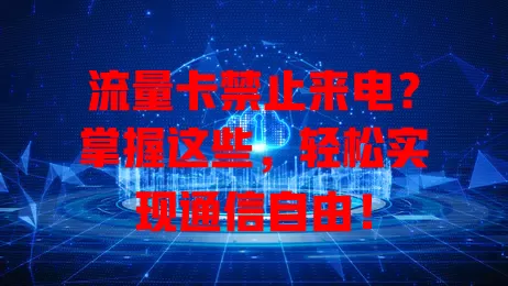 流量卡禁止来电？掌握这些，轻松实现通信自由！