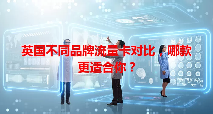 英国不同品牌流量卡对比，哪款更适合你？