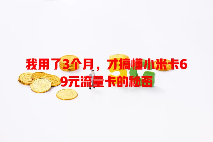 我用了3个月，才搞懂小米卡69元流量卡的秘密