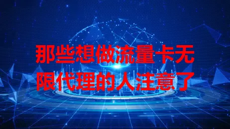 那些想做流量卡无限代理的人注意了