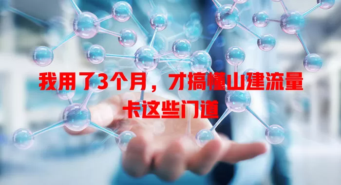 我用了3个月，才搞懂山建流量卡这些门道